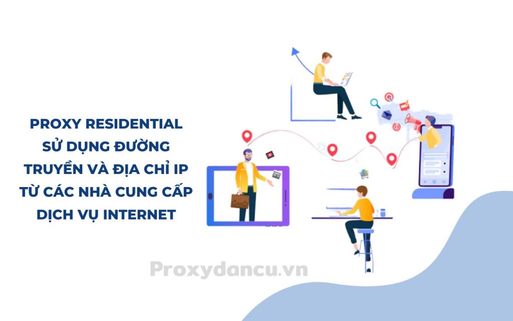 Proxy Residential sử dụng đường truyền và địa chỉ IP từ các nhà cung cấp dịch vụ internet.
